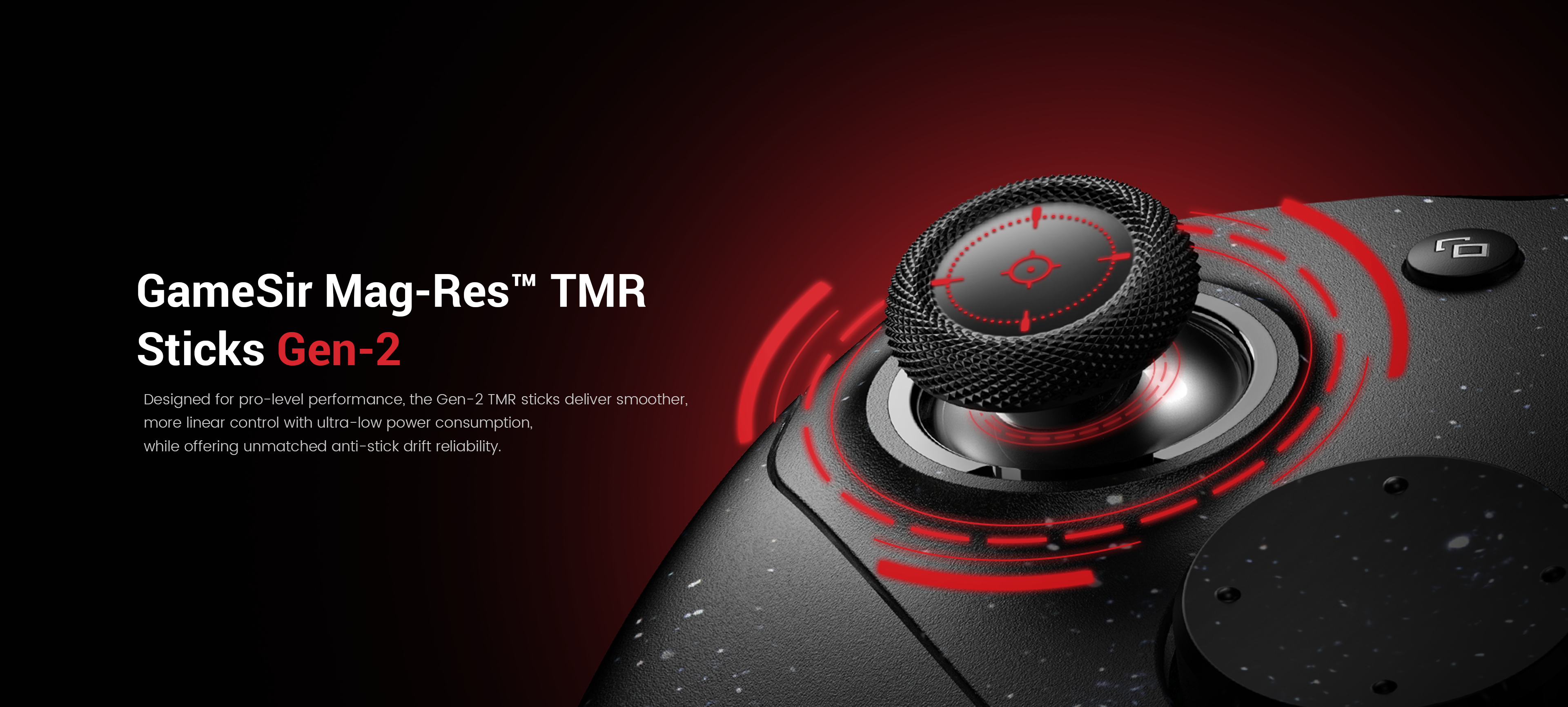 Gamesirs Mag-Res™ TMR Joysticks Gen-2Designed for professional-grade performance, the second-generation TMR joysticks retain magnetic technology, achieving durable anti-drift performance without physical contact. They also offer smoother, more linear control and ultra-low power consumption, delivering a precise and responsive gaming experience for competitive players. This is a further iteration and advancement over current mainstream Hall effect joysticks, designed to address the lifespan issues of traditional carbon film joysticks and overcome the shortcomings of first-generation magnetoresistive/Hall effect joysticks in terms of accuracy and power consumption.